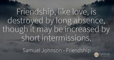 Friendship, like love, is destroyed by long absence, ...