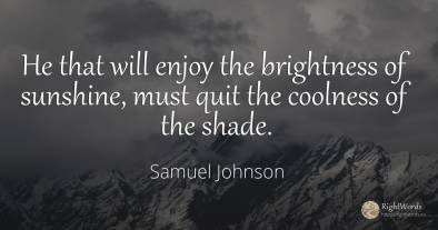 He that will enjoy the brightness of sunshine, must quit...