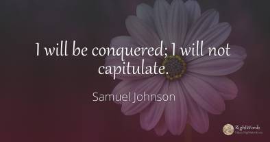 I will be conquered; I will not capitulate.