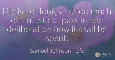 Life is not long, and too much of it must not pass in...