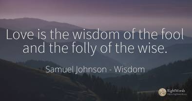 Love is the wisdom of the fool and the folly of the wise.