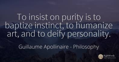 To insist on purity is to baptize instinct, to humanize...