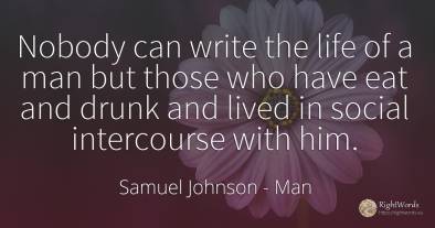 Nobody can write the life of a man but those who have eat...