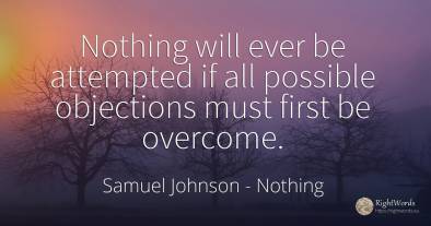 Nothing will ever be attempted if all possible objections...