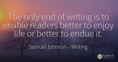 The only end of writing is to enable readers better to...