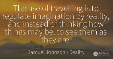 The use of travelling is to regulate imagination by...