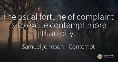 The usual fortune of complaint is to excite contempt more...