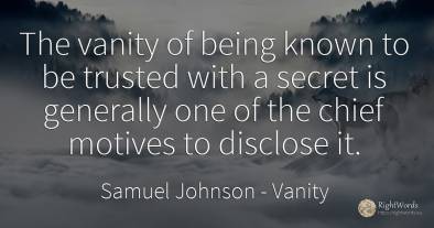 The vanity of being known to be trusted with a secret is...