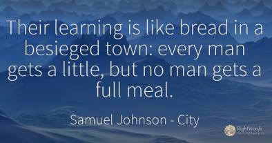 Their learning is like bread in a besieged town: every...