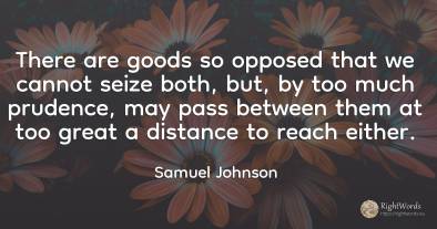 There are goods so opposed that we cannot seize both, ...