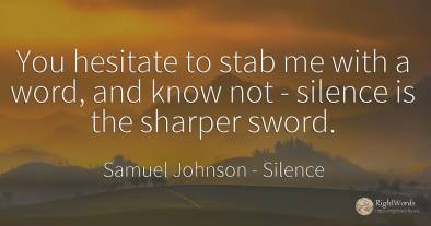 You hesitate to stab me with a word, and know not -...