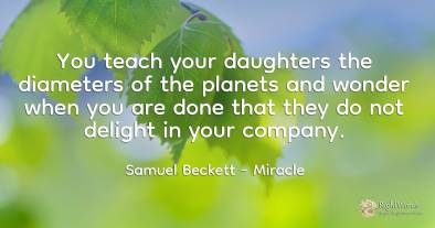 You teach your daughters the diameters of the planets and...