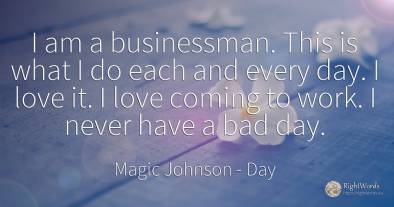 I am a businessman. This is what I do each and every day....