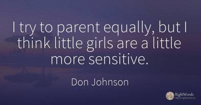 I try to parent equally, but I think little girls are a...