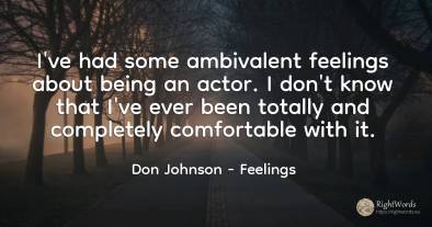 I've had some ambivalent feelings about being an actor. I...