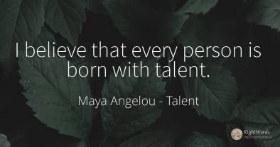 I believe that every person is born with talent.