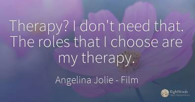 Therapy? I don't need that. The roles that I choose are...