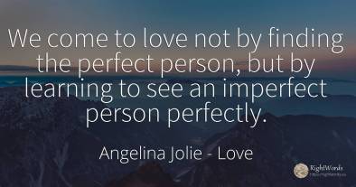 We come to love not by finding the perfect person, but by...