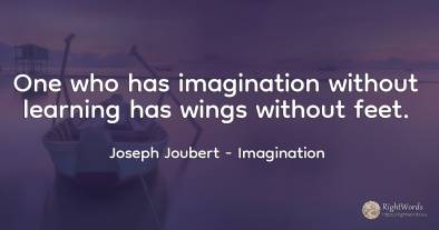 One who has imagination without learning has wings...
