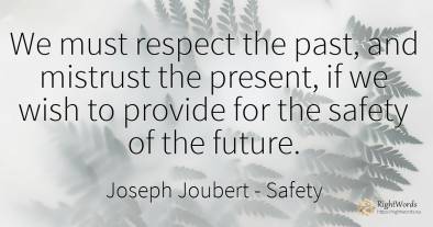 We must respect the past, and mistrust the present, if we...