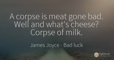 A corpse is meat gone bad. Well and what's cheese? Corpse...