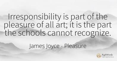 Irresponsibility is part of the pleasure of all art; it...