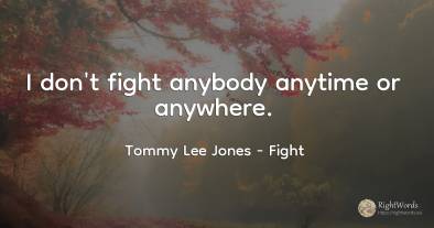 I don't fight anybody anytime or anywhere.