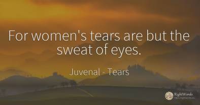 For women's tears are but the sweat of eyes.