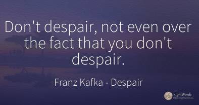 Don't despair, not even over the fact that you don't...