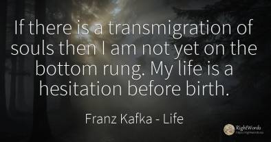 If there is a transmigration of souls then I am not yet...