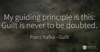My guiding principle is this: Guilt is never to be doubted.