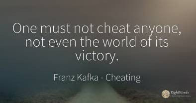 One must not cheat anyone, not even the world of its...