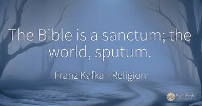 The Bible is a sanctum; the world, sputum.