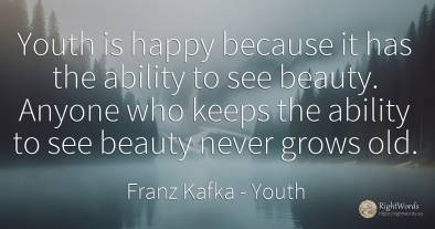 Youth is happy because it has the ability to see beauty....