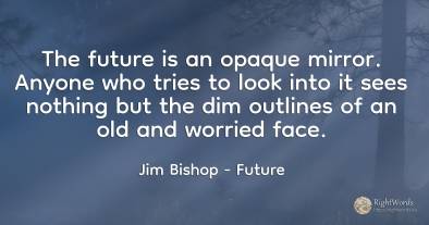 The future is an opaque mirror. Anyone who tries to look...