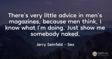 There`s very little advice in men`s magazines, because...
