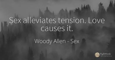 Sex alleviates tension. Love causes it.