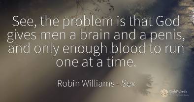See, the problem is that God gives men a brain and a...