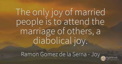 The only joy of married people is to attend the marriage...