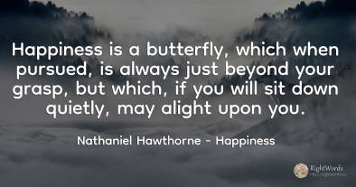 Happiness is a butterfly, which when pursued, is always...
