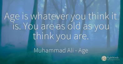 Age is whatever you think it is. You are as old as you...